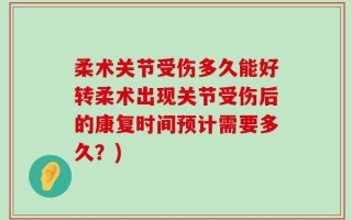 柔术关节受伤多久能好转柔术出现关节受伤后的康复时间预计需要多久？)