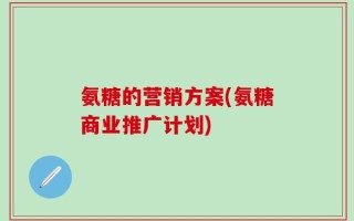 氨糖的营销方案(氨糖商业推广计划)