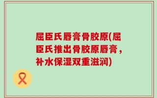 屈臣氏唇膏骨胶原(屈臣氏推出骨胶原唇膏，补水保湿双重滋润)