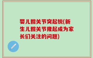 婴儿髋关节突起锐(新生儿髋关节隆起成为家长们关注的问题)