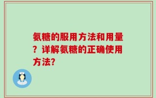 氨糖的服用方法和用量？详解氨糖的正确使用方法？