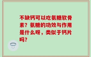 不缺钙可以吃氨糖软骨素？氨糖的功效与作用是什么呀，类似于钙片吗？