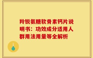 羚锐氨糖软骨素钙片说明书：功效成分适用人群用法用量等全解析
