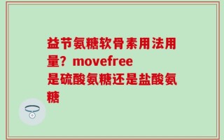 益节氨糖软骨素用法用量？movefree是硫酸氨糖还是盐酸氨糖