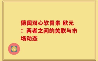 德国双心软骨素 欧元：两者之间的关联与市场动态