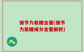 保节力氨糖含量(保节力氨糖成分含量解析)