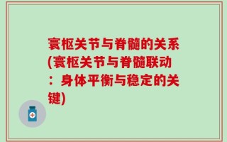 寰枢关节与脊髓的关系(寰枢关节与脊髓联动：身体平衡与稳定的关键)