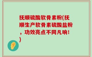 抚顺硫酸软骨素粉(抚顺生产软骨素硫酸盐粉，功效亮点不同凡响！)