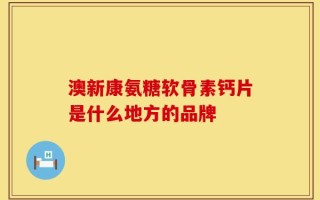澳新康氨糖软骨素钙片是什么地方的品牌