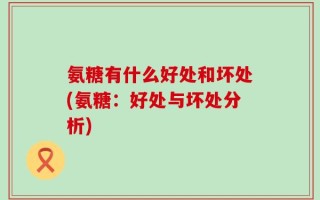 氨糖有什么好处和坏处(氨糖：好处与坏处分析)