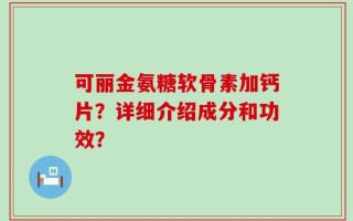 可丽金氨糖软骨素加钙片？详细介绍成分和功效？