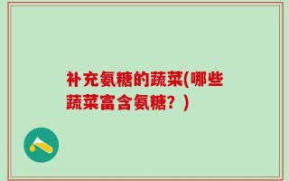 补充氨糖的蔬菜(哪些蔬菜富含氨糖？)