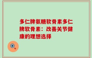 多仁牌氨糖软骨素多仁牌软骨素：改善关节健康的理想选择