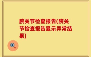 腕关节检查报告(腕关节检查报告显示异常结果)