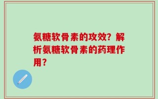 氨糖软骨素的攻效？解析氨糖软骨素的药理作用？
