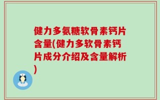 健力多氨糖软骨素钙片含量(健力多软骨素钙片成分介绍及含量解析)