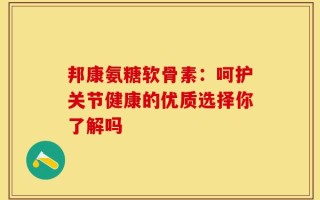邦康氨糖软骨素：呵护关节健康的优质选择你了解吗