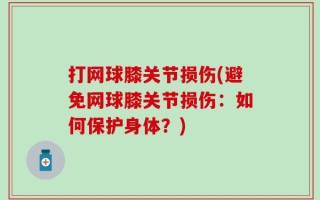 打网球膝关节损伤(避免网球膝关节损伤：如何保护身体？)