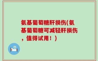氨基葡萄糖肝损伤(氨基葡萄糖可减轻肝损伤，值得试用！)