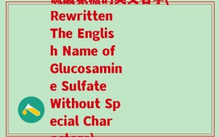硫酸氨糖的英文名字(Rewritten The English Name of Glucosamine Sulfate Without Special Characters)