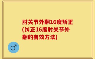 肘关节外翻16度矫正(纠正16度肘关节外翻的有效方法)