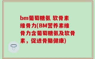 bm葡萄糖氨 软骨素维骨力(BM营养素维骨力含葡萄糖氨及软骨素，促进骨骼健康)