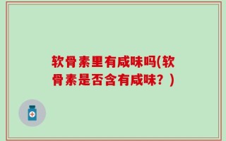 软骨素里有咸味吗(软骨素是否含有咸味？)