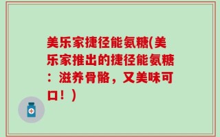 美乐家捷径能氨糖(美乐家推出的捷径能氨糖：滋养骨骼，又美味可口！)