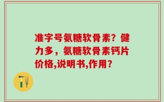 准字号氨糖软骨素？健力多，氨糖软骨素钙片价格,说明书,作用？