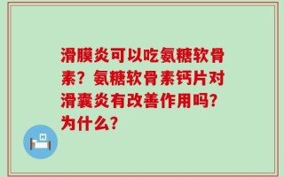 滑膜炎可以吃氨糖软骨素？氨糖软骨素钙片对滑囊炎有改善作用吗？为什么？