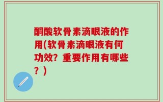 酮酸软骨素滴眼液的作用(软骨素滴眼液有何功效？重要作用有哪些？)