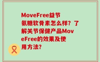 MoveFree益节氨糖软骨素怎么样？了解关节保健产品MoveFree的效果及使用方法？