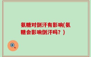 氨糖对倒汗有影响(氨糖会影响倒汗吗？)