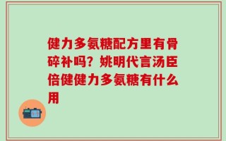 健力多氨糖配方里有骨碎补吗？姚明代言汤臣倍健健力多氨糖有什么用