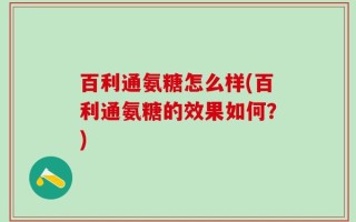 百利通氨糖怎么样(百利通氨糖的效果如何？)