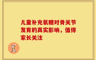 儿童补充氨糖对骨关节发育的真实影响，值得家长关注