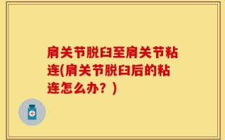 肩关节脱臼至肩关节粘连(肩关节脱臼后的粘连怎么办？)