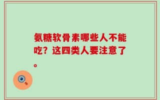 氨糖软骨素哪些人不能吃？这四类人要注意了。