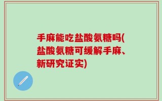手麻能吃盐酸氨糖吗(盐酸氨糖可缓解手麻、新研究证实)