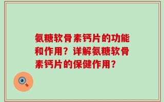 氨糖软骨素钙片的功能和作用？详解氨糖软骨素钙片的保健作用？