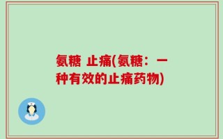氨糖 止痛(氨糖：一种有效的止痛药物)