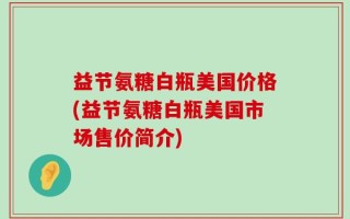 益节氨糖白瓶美国价格(益节氨糖白瓶美国市场售价简介)