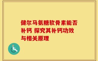 健尔马氨糖软骨素能否补钙 探究其补钙功效与相关原理