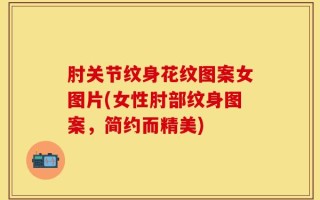 肘关节纹身花纹图案女图片(女性肘部纹身图案，简约而精美)