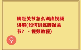 脚趾关节怎么训练视频讲解(如何训练脚趾关节？ - 视频教程)
