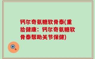 钙尔奇氨糖软骨泰(重拾健康：钙尔奇氨糖软骨泰帮助关节保健)