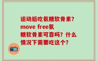 运动后吃氨糖软骨素？move free氨糖软骨素可靠吗？什么情况下需要吃这个？
