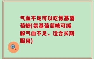 气血不足可以吃氨基葡萄糖(氨基葡萄糖可缓解气血不足，适合长期服用)