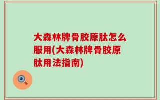 大森林牌骨胶原肽怎么服用(大森林牌骨胶原肽用法指南)