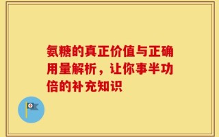 氨糖的真正价值与正确用量解析，让你事半功倍的补充知识